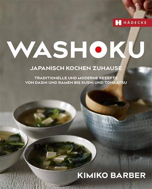 Washoku - Japanisch kochen zuhause Traditionelle und moderne Rezepte von Dashi und Ramen bis Sushi und Tonkatsu