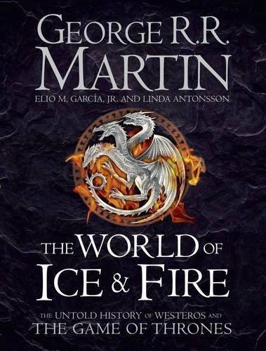 The World Of Ice And Fire The Untold History of Westeros and the Game of Thrones