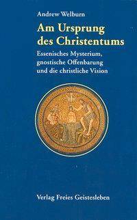 Am Ursprung des Christentums Essenisches Mysterium, gnostische Offenbarung und die christliche Vision