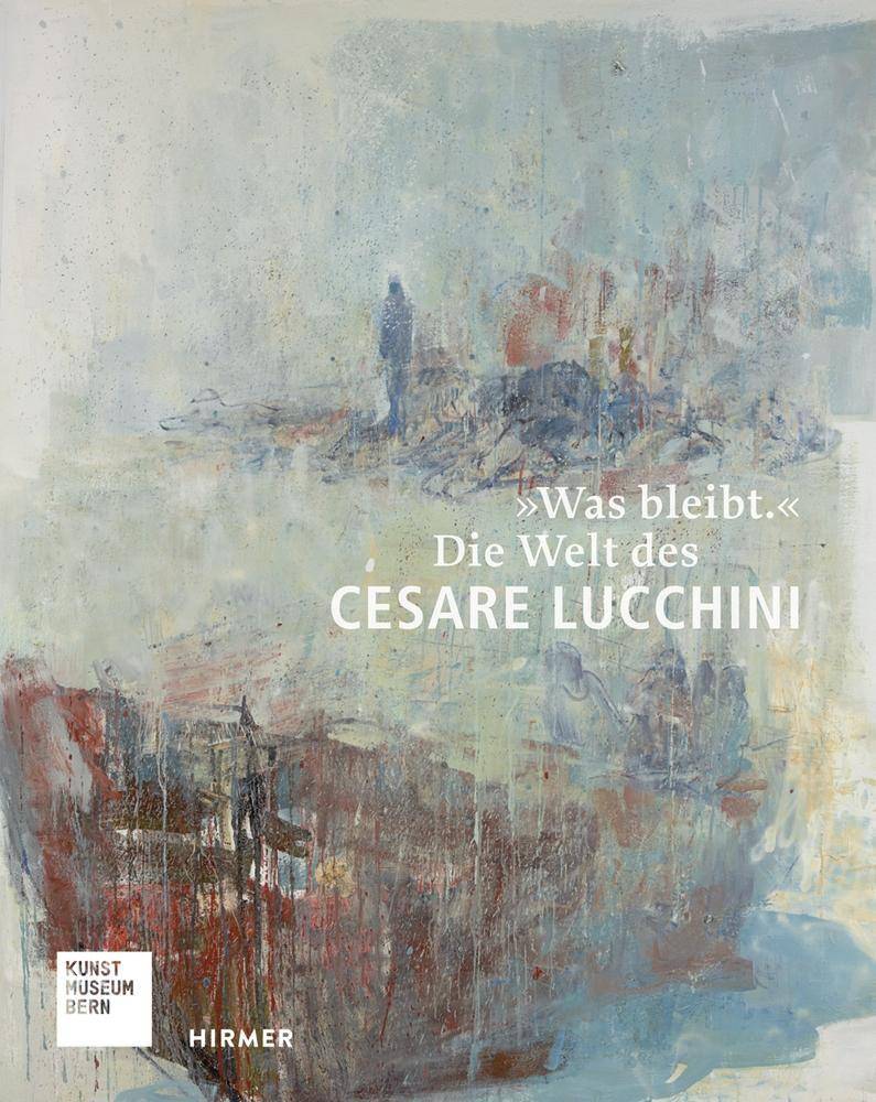 Was bleibt. Die Welt des Cesare Lucchini. Katalog zur Ausstellung im Kunstmuseum Bern und im Ulmer Museum, 2016/2017
