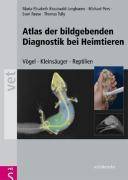 Atlas der bildgebenden Diagnostik bei Heimtieren Vögel - Kleinsäuger - Reptilien