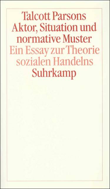 Aktor, Situation und normative Muster Ein Essay zur Theorie sozialen Handelns. Übertr. u. eingel. v. Harald Wenzel