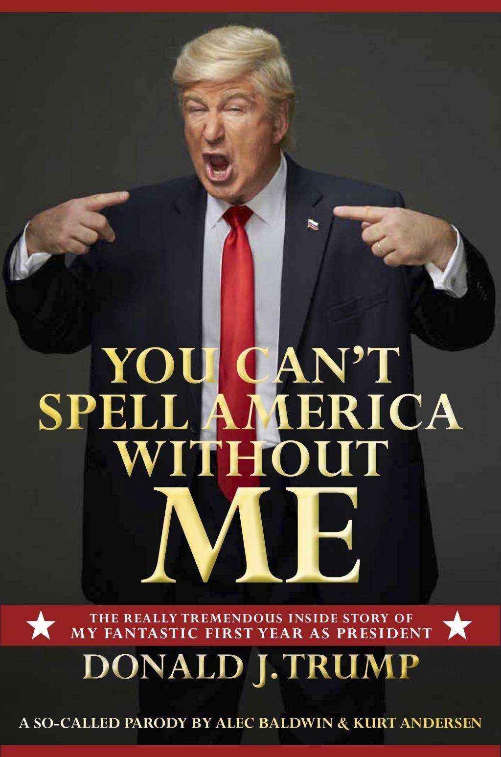 You Can't Spell America Without Me The Really Tremendous Inside Story of My Fantastic First Year as President Donald J. Trump (A So-Called Parody)