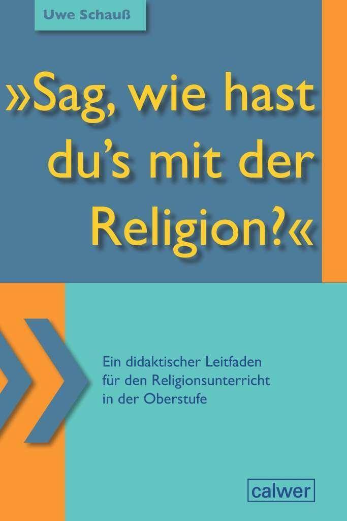 Sag, wie hast du's mit der Religion? Ein didaktischer Leitfaden für den Religionsunterricht in der Oberstufe