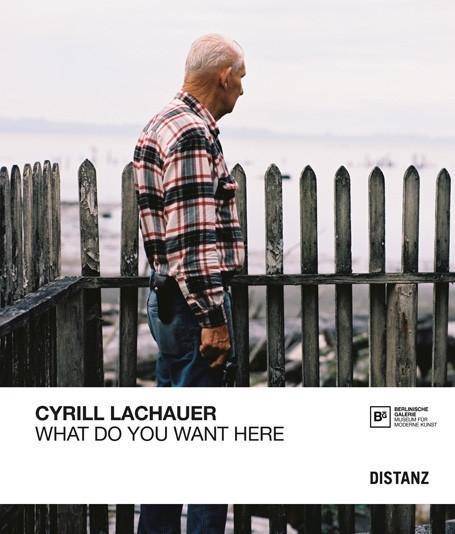Cyrill Lachauer What Do You Want Here. Ausstellungskatalog