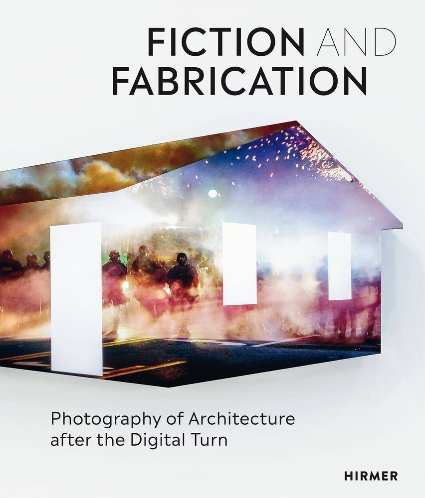 Fiction and Fabrication Photography of Architecture after the Digital Turn