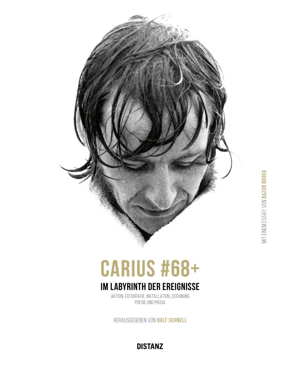 Carius#68+ Im Labyrinth der Ereignisse. Aktion, Fotografie, Installation, Zeichnung, Poesie und Prosa. Mit einem Essay von Bazon Brock.