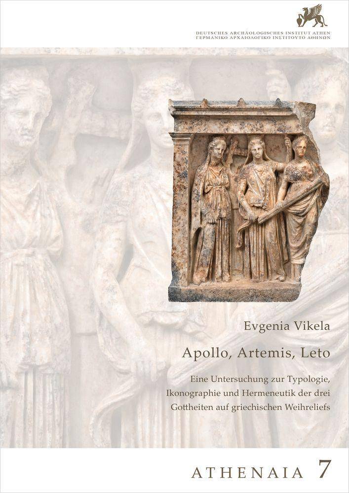 Apollon, Artemis, Leto. Eine Untersuchung zur Typologie, Ikonographie und Hermeneutik der drei Gottheiten auf griechischen Weihreliefs Athenaia, Band