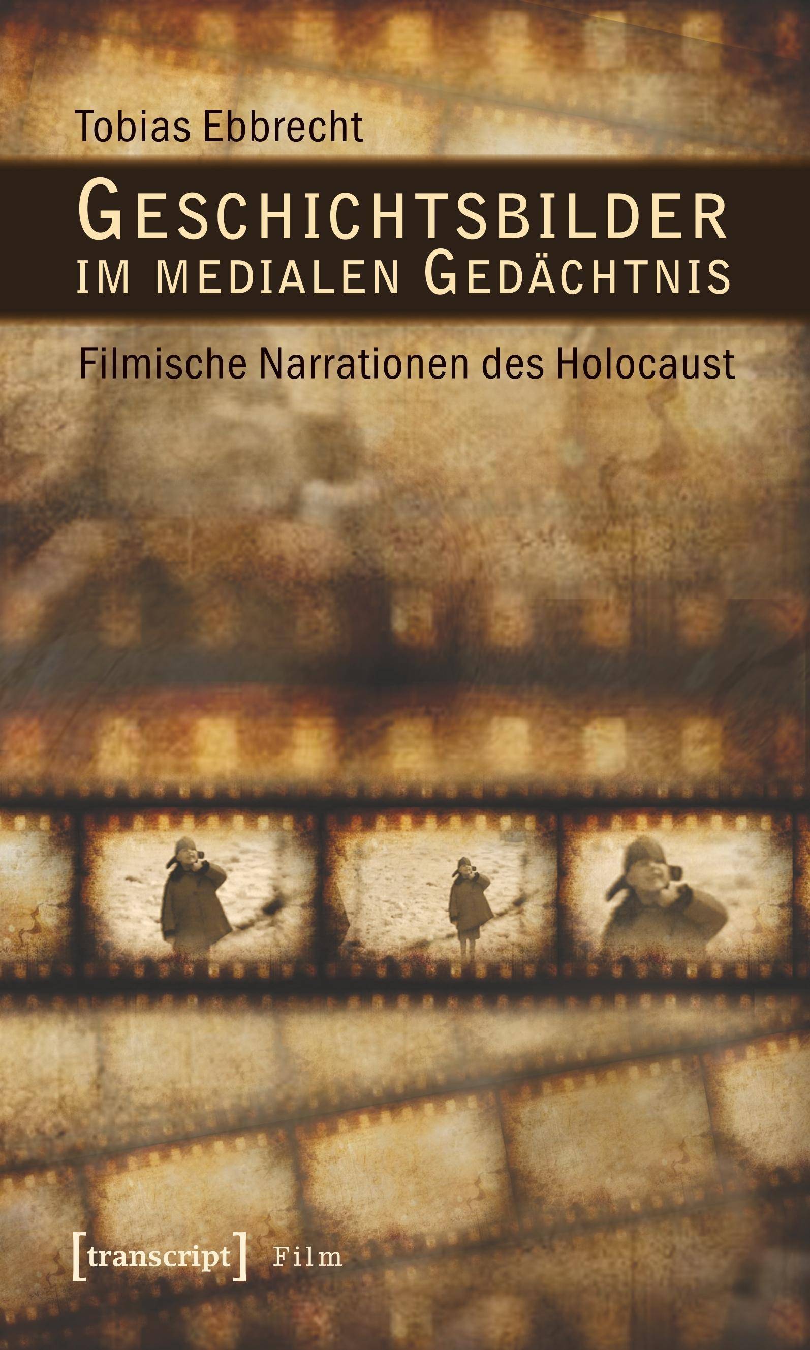 Geschichtsbilder im medialen Gedächtnis Filmische Narrationen des Holocaust