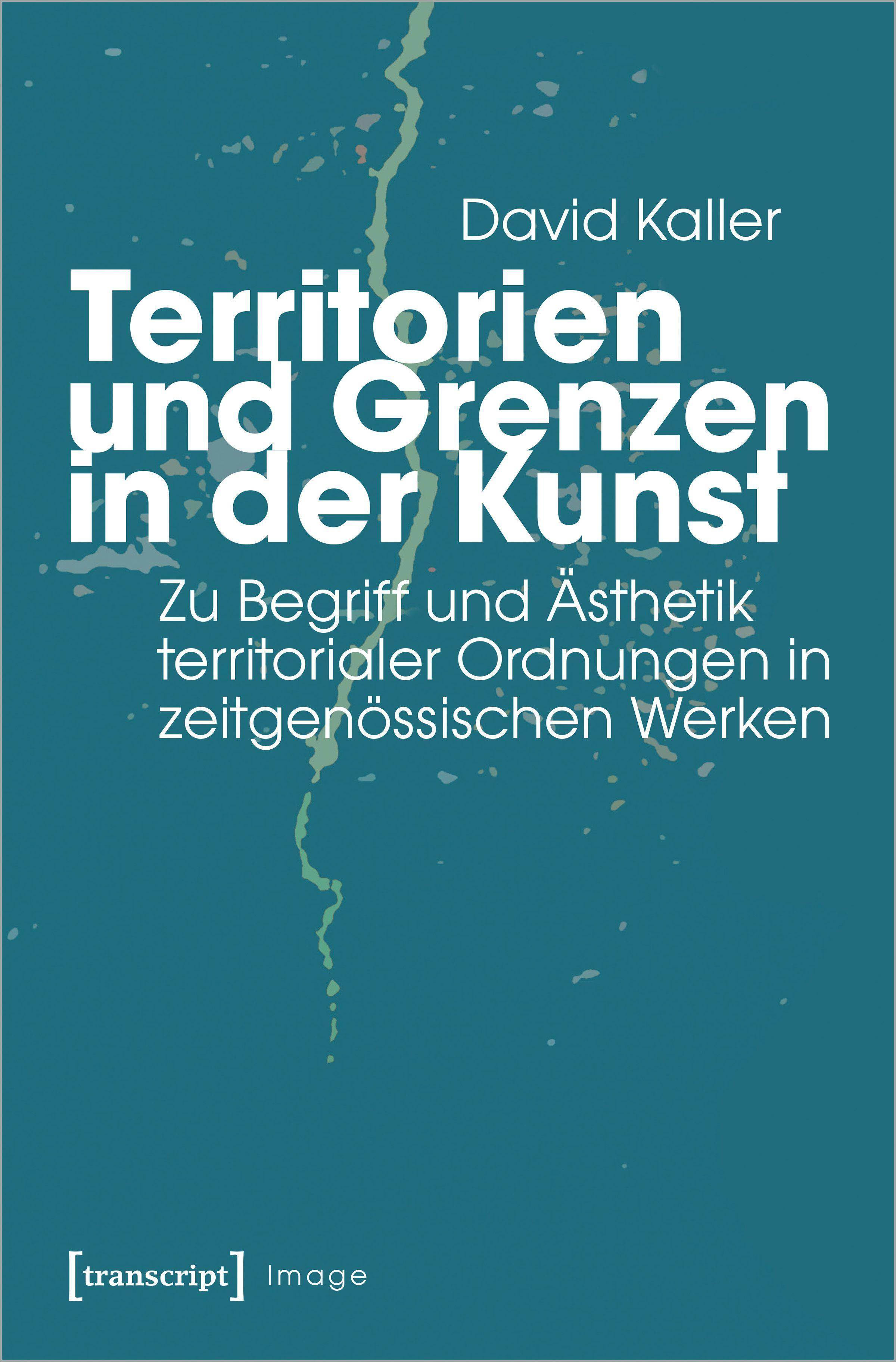Territorien und Grenzen in der Kunst Zu Begriff und Ästhetik territorialer Ordnungen in zeitgenössischen Werken