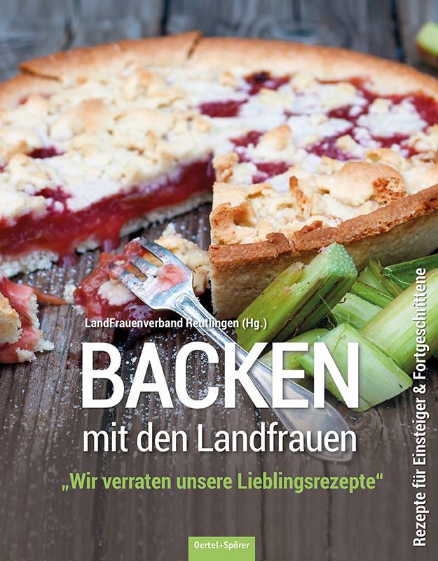 Backen mit den Landfrauen Wir verraten unsere Lieblingsrezepte. Rezepte für Einsteiger & Fortgeschrittene