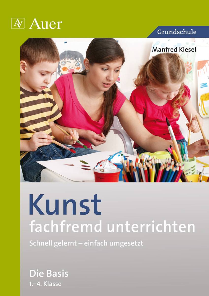 Kunst fachfremd unterrichten, Die Basis 1-4 Schnell gelernt - einfach umgesetzt (1. bis 4. Klasse)