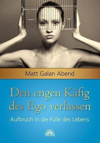 Den engen Käfig des Ego verlassen Aufbruch in die Fülle des Lebens