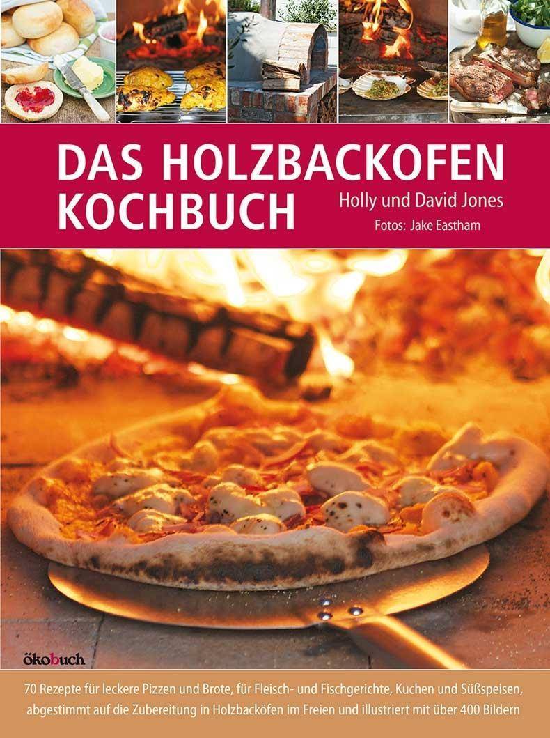 Das Holzbackofen-Kochbuch 70 Rezepte für leckere Pizzen und Brote, für Fleisch- und Fischgerichte, Kuchen und Süßspeisen, abgestimmt auf die Zuber