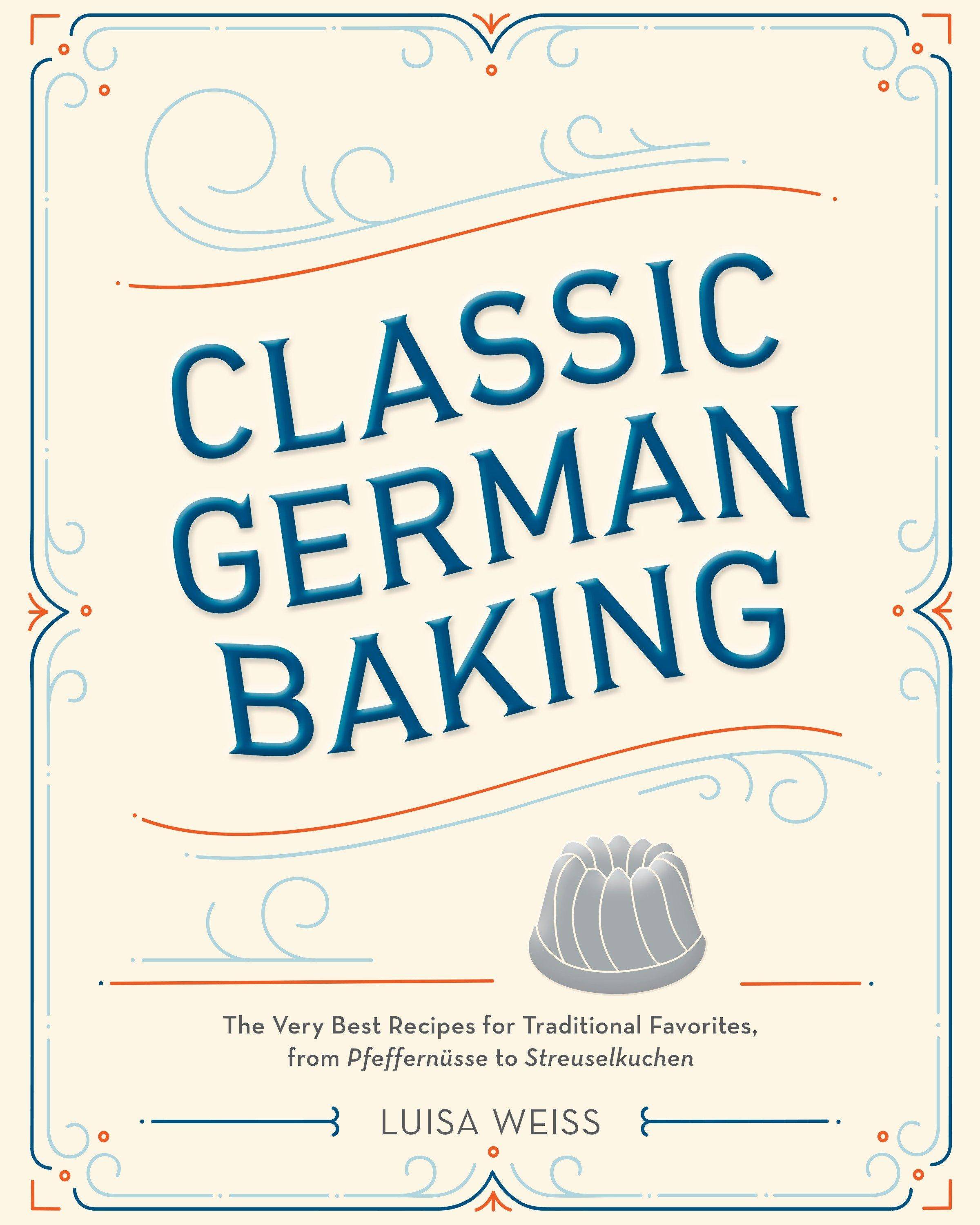 Classic German Baking The Very Best Recipes for Traditional Favorites, from Pfeffernüsse to Streuselkuchen