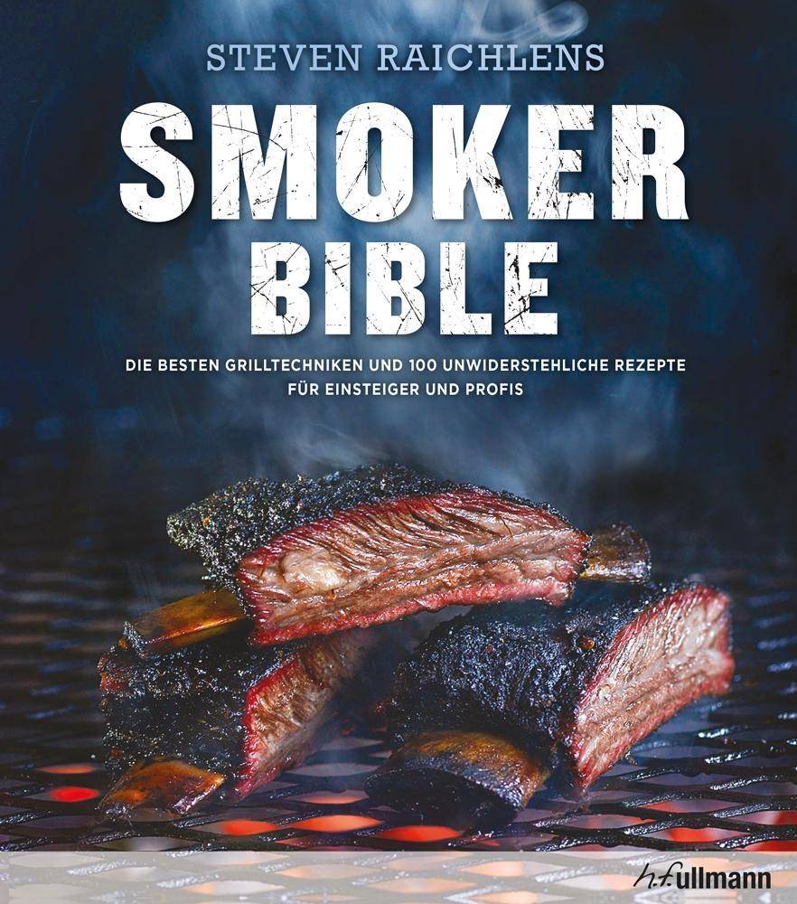 Steven Raichlens Smoker Bible Die besten Grilltechniken und 100 unwiderstehliche Rezepte für Einsteiger und Profis