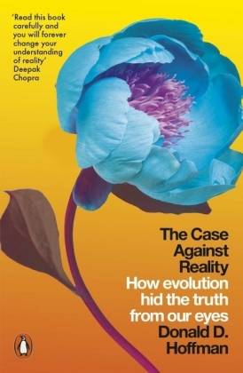 The Case Against Reality How Evolution Hid the Truth from Our Eyes