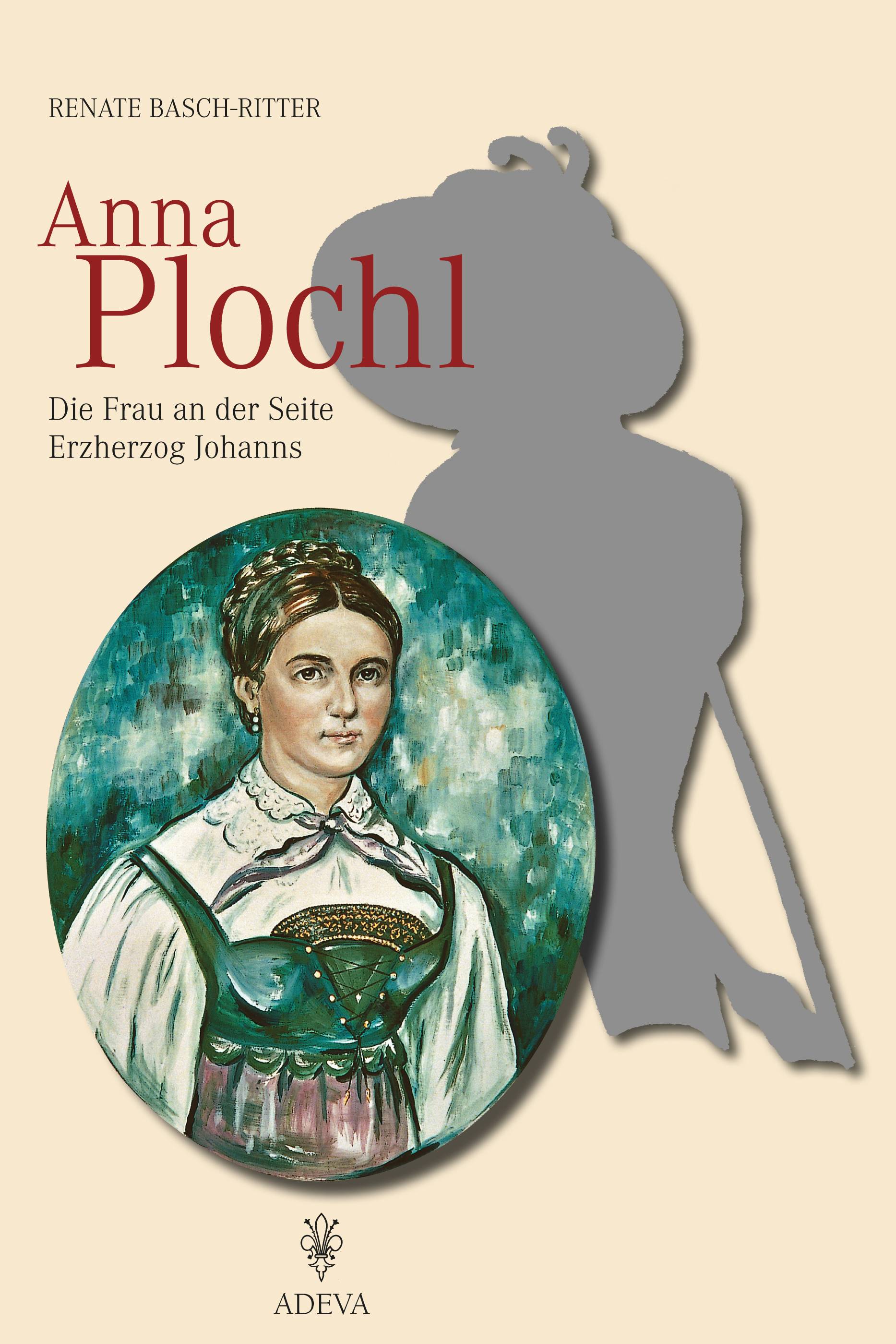 Anna Plochl Die Frau an der Seite Erzherzog Johanns