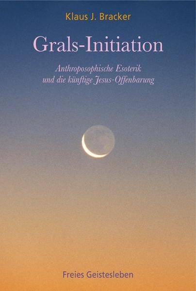 Grals-Initiation Anthroposophische Esoterik und die künftige Jesus-Offenbarung