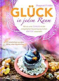 Glück in jedem Raum Wie wir unser Zuhause mit der energetischen Hausreinigung in einen Kraftort verwandeln. 21 Geschichten aus dem Alltag einer Räuc