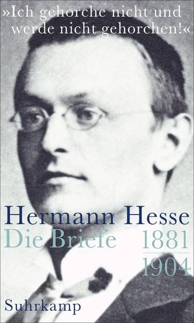»Ich gehorche nicht und werde nicht gehorchen!«, Hermann Hesse, Die Briefe. Bd.1 Die Briefe 1881-1904
