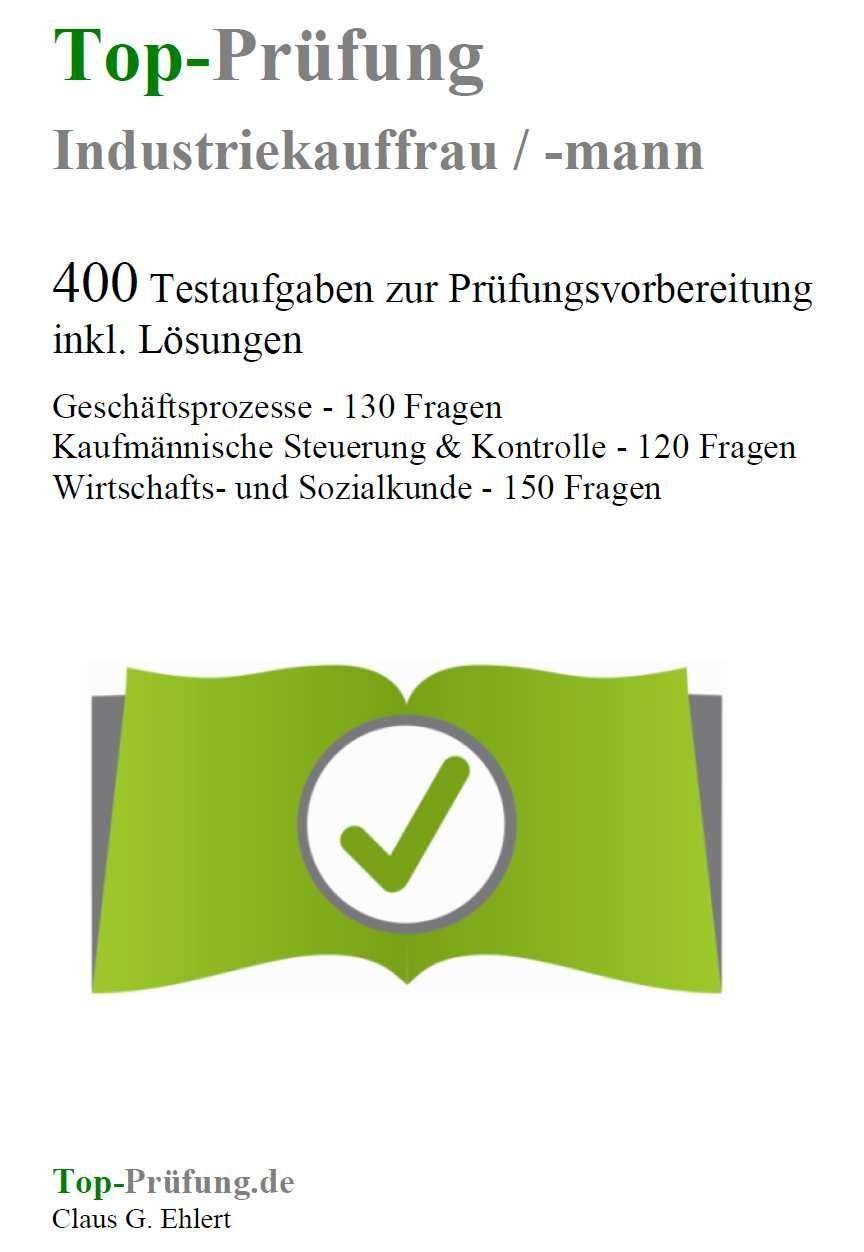 Top-Prüfung Industriekauffrau / Industriekaufmann 400 Testaufgaben zur Prüfungsvorbereitung inkl. Lösungen