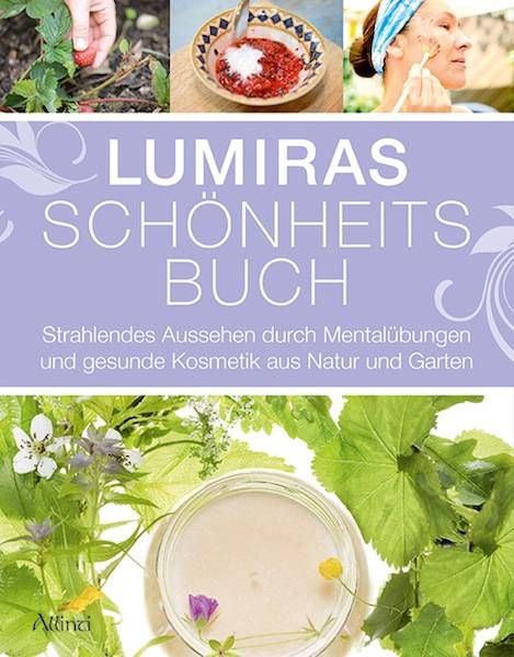 Lumiras Schönheitsbuch Strahlendes Aussehen durch Mentalübungen und gesunde Kosmetik aus Natur und Garten