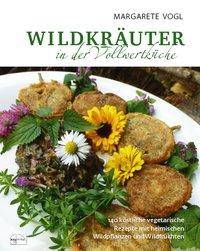 Wildkräuter in der Vollwertküche 140 köstliche vegetarische Rezepte mit heimischen Wildpflanzen und Wildfrüchten