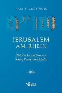 Jerusalem am Rhein Jüdische Geschichten aus Speyer, Worms und Mainz