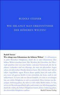 Wie erlangt man Erkenntnisse der höheren Welten? Rudolf Steiner Gesamtausgabe 10, Schriften und Vorträge