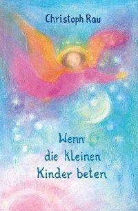 Wenn die kleinen Kinder beten Sprüche und Gebete für die ersten sieben Jahre