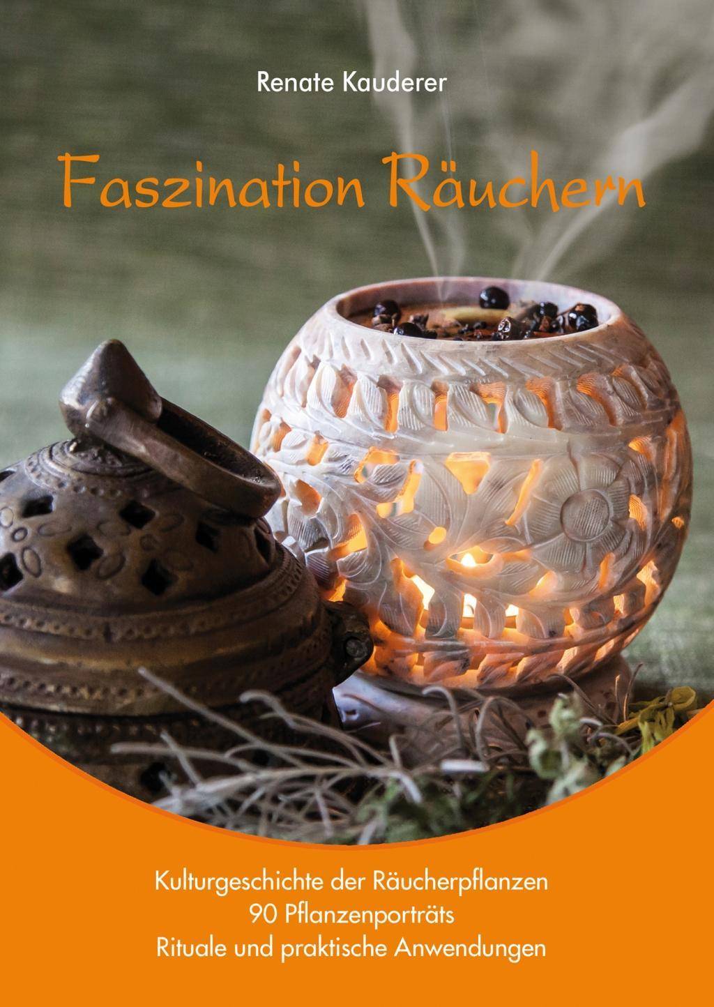 Faszination Räuchern Kulturgeschichte der Räucherpflanzen, 90 Pflanzenporträts, Rituale und praktische Anwendungen