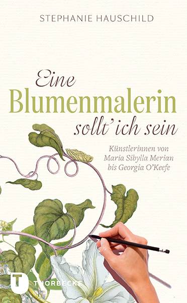 Eine Blumenmalerin sollt' ich sein! Künstlerinnen von Maria Sibylla Merian bis Georgia O`Keeffe
