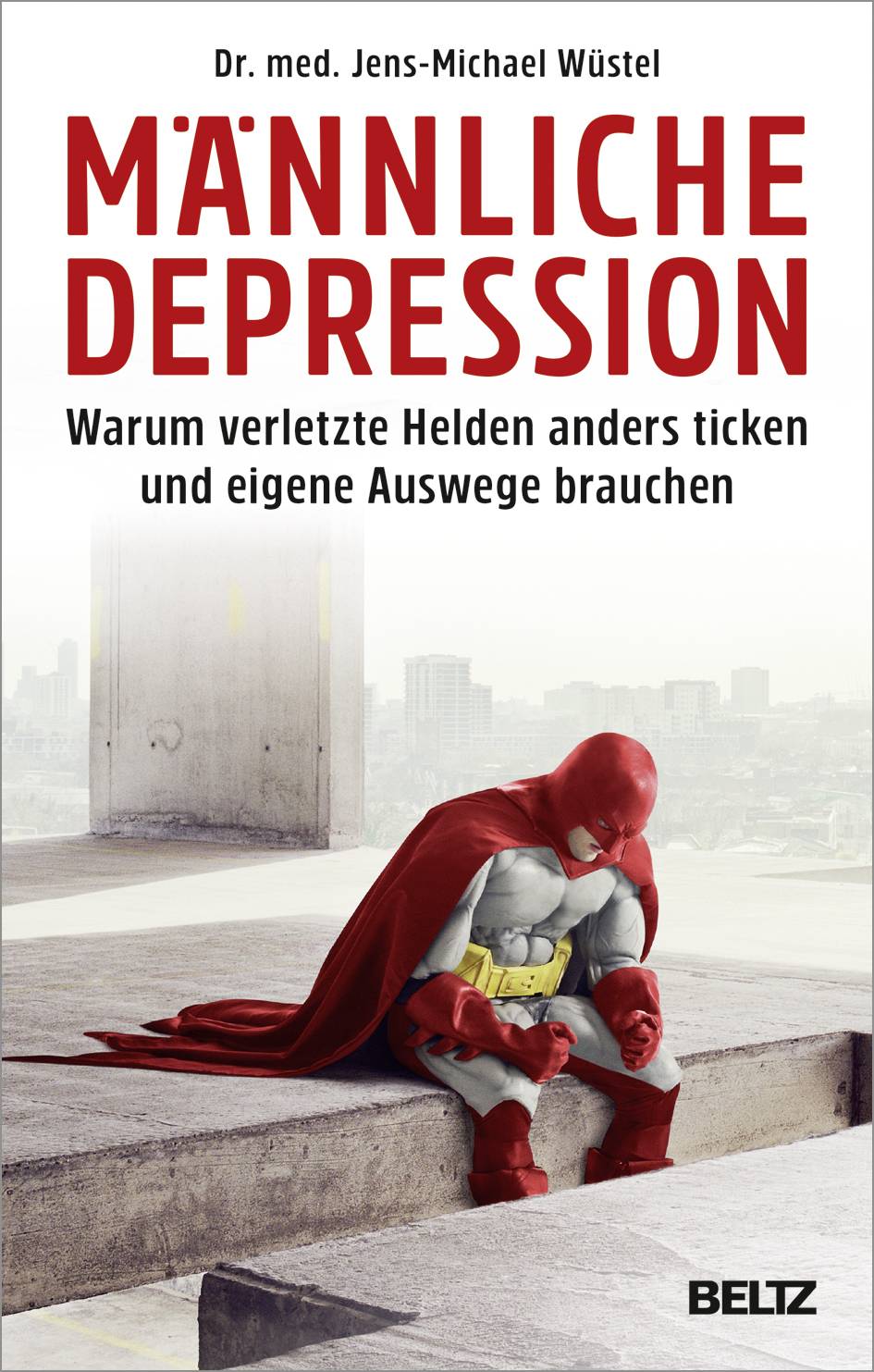 Männliche Depression Warum verletzte Helden anders ticken und eigene Auswege brauchen. Mit 5-Schritte-Programm