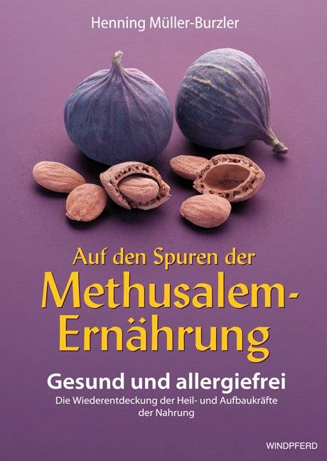 Auf den Spuren der Methusalem-Ernährung Gesund und allergiefrei. Die Wiederentdeckung der Heil- und Aufbaukräfte der Nahrung