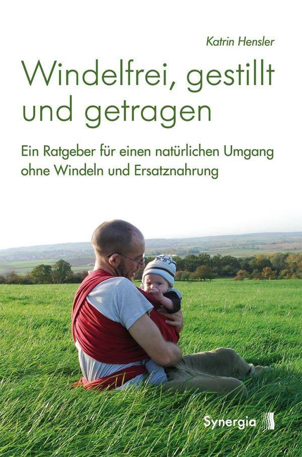 Windelfrei, gestillt und getragen Ein Ratgeber für einen natürlichen Umgang ohne Windeln und Ersatznahrung