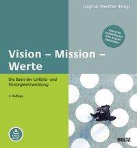 Vision - Mission - Werte Die Basis der Leitbild- und Strategieentwicklung. Experten präsentieren ihre besten Methoden. E-Book inside