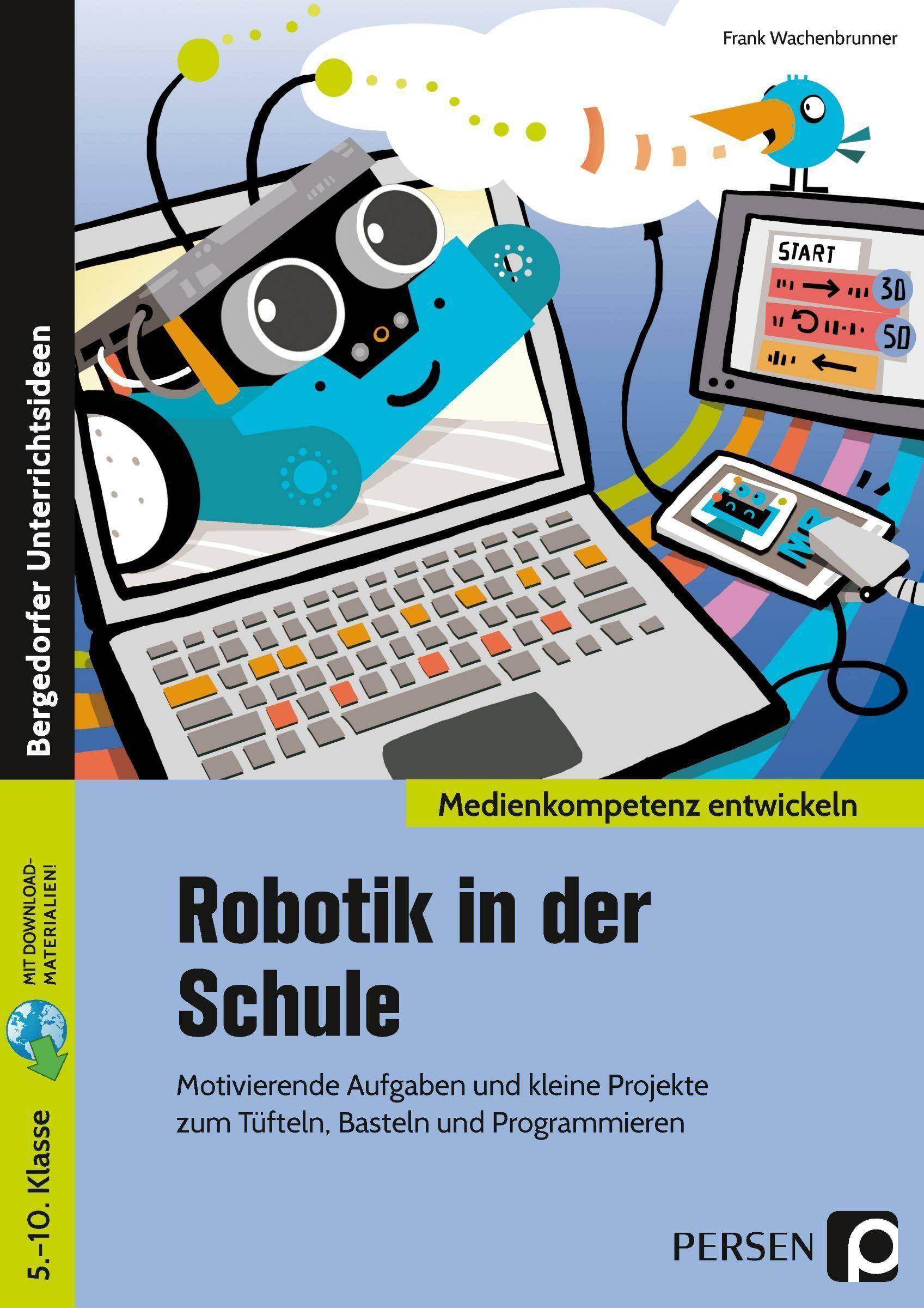 Robotik in der Schule Motivierende Aufgaben und kleine Projekte zum Tüfteln, Basteln und Programmieren (5. bis 10. Klasse)