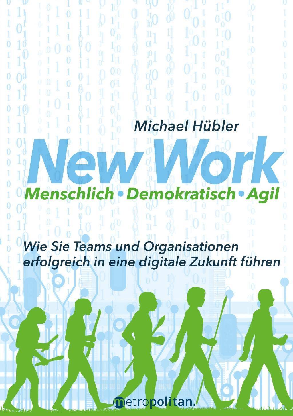 New Work: Menschlich - Demokratisch - Agil Wie Sie Teams und Organisationen erfolgreich in eine digitale Zukunft führen