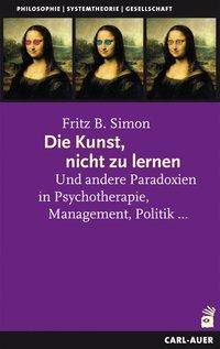 Die Kunst, nicht zu lernen Und andere Paradoxien in Psychotherapie, Management, Politik . . .