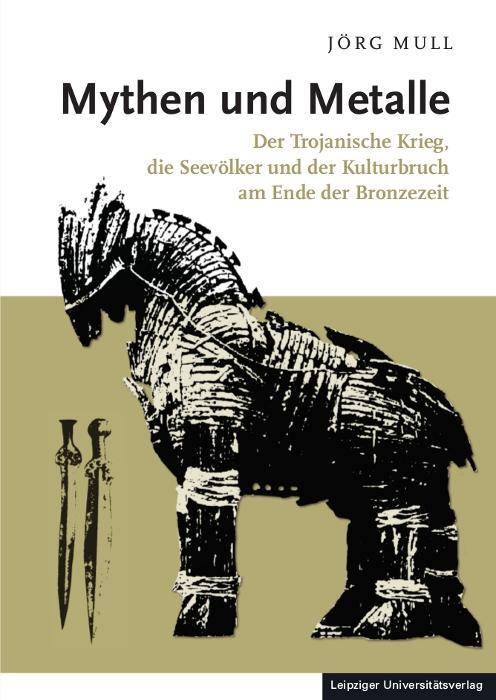 Mythen und Metalle Der Trojanische Krieg, die Seevölker und der Kulturbruch am Ende der Bronzezeit