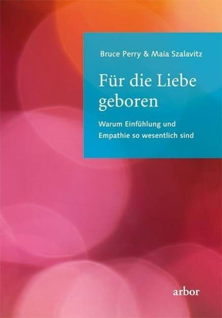 Für die Liebe geboren Warum Einfühlung und Empathie so wesentlich sind