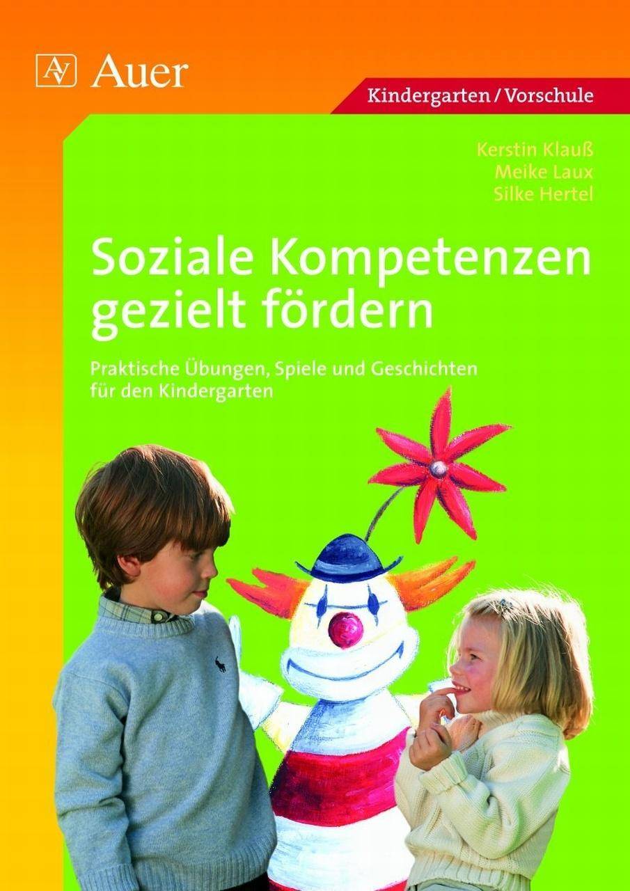 Soziale Kompetenzen gezielt fördern Praktische Übungen, Spiele und Geschichten für den Kindergarten (1. Klasse/Vorschule)