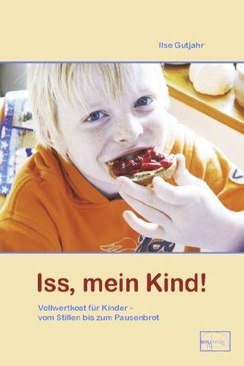 Iss, mein Kind Vollwertkost für Kinder, vom Stillen bis zum Pausenbrot