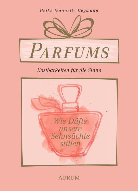 Parfums - Kostbarkeiten für die Sinne Wie Düfte unsere Sehnsüchte stillen