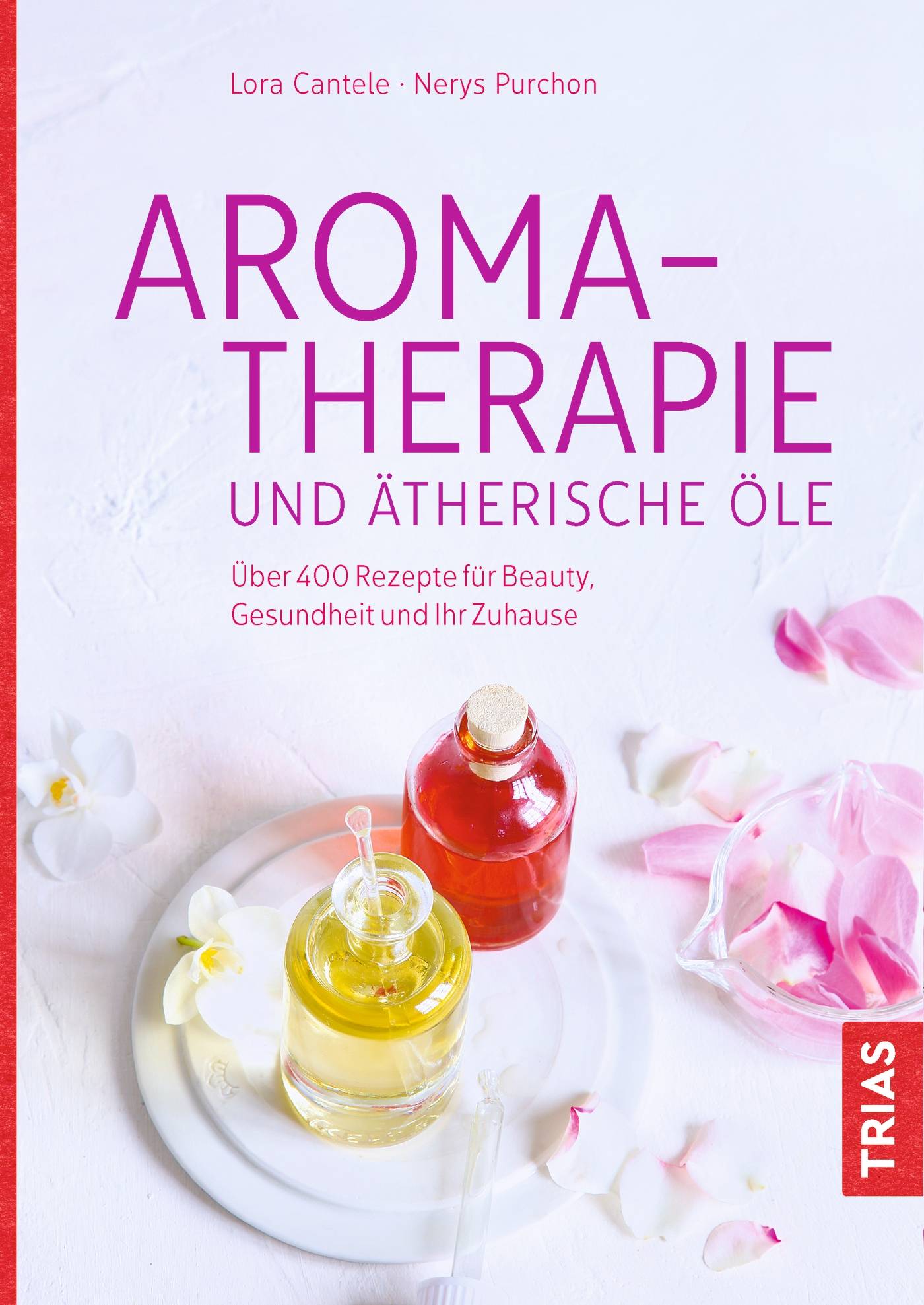Aromatherapie und ätherische Öle Über 400 Rezepte für Beauty, Gesundheit und Ihr Zuhause