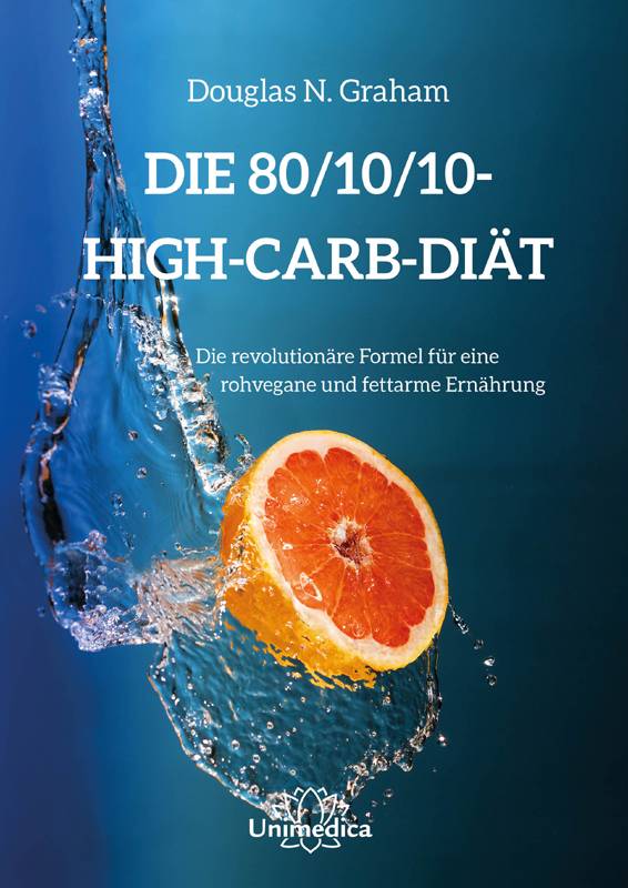 Die 80/10/10 High-Carb-Diät Die revolutionäre Formel für eine rohvegane und fettarme Ernährung