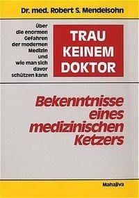 'Trau' keinem Doktor'!, Bekenntnisse eines medizinischen Ketzers Über die enormen Gefahren der modernen Medizin und wie man sich davor schützen