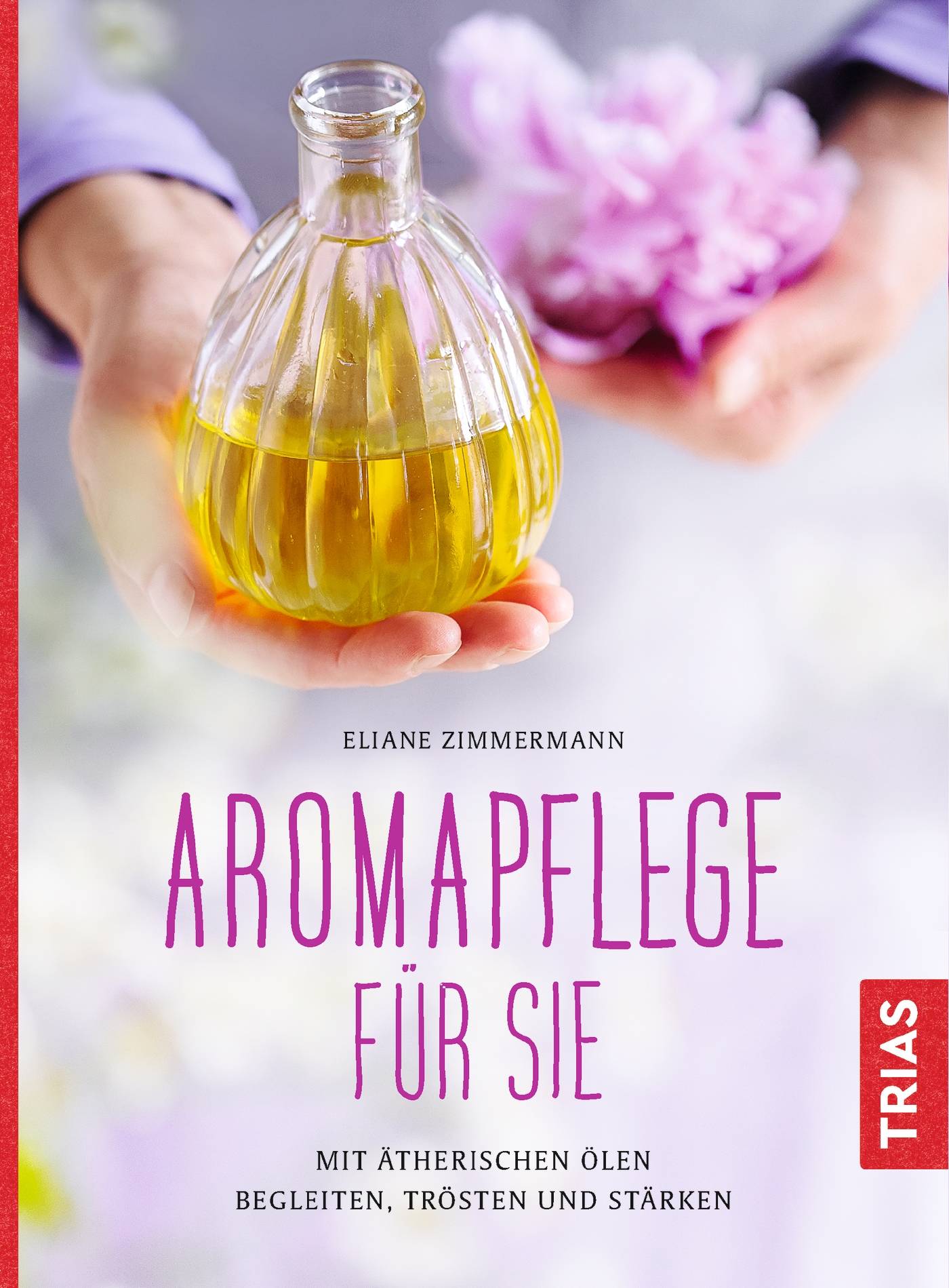 Aromapflege für Sie Mit ätherischen Ölen begleiten, trösten und stärken
