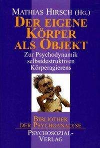Der eigene Körper als Objekt Zur Psychodynamik selbstdestruktiven Körperagierens